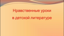 Презентация по литературе на тему: Нравственные уроки детской литературы