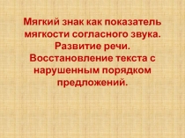 Презентация по русскому языку Мягкий знак как показатель мягкости согласного звука. Восстановление текста с нарушенным порядком предложений