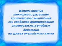 Презентация по методической теме Использование технологии развития критического мышления на уроках английского языка