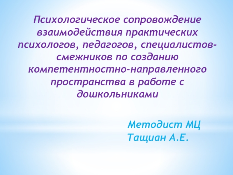 Презентация Психологическое сопровождение взаимодействия практических психологов, педагогов, специалистов-смежников по созданию компетентностно-направленного пространства в работе с дошкольниками