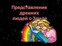 Презентация по окружающему миру: Представление древних людей о Земле (2 класс)