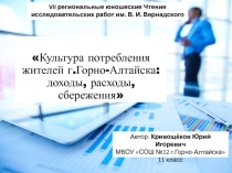 Презентация проекта Кривощекова Вячеслава по теме Культура потребления жителей г.Горно-Алтайска: доходы, расходы, сбережения