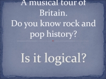 Музыкальный конкурс по теме A musical tour of Britain.Do you know rock and pop history?