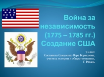 Презентация для 7 класса к уроку по теме Война за независимость и образование США.