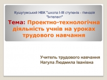 Презентація Проектно-технологічна діяльність учнів на уроках трудового навчання