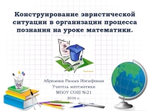 Презентация к выступлению на конференции по теме:Конструирование эвристической ситуации в организации процесса познания на уроке математики.