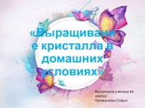 Проектно-исследовательская работа Выращивание кристаллов 8 класс
