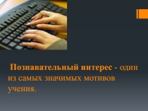 Презентация Познавательный интерес - один из самых значимых мотивов учения
