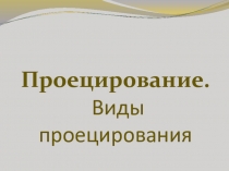 Презентация по инженерной графике на тему Проецирование. Виды проецирования