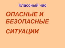 ОПАСНЫЕ И БЕЗОПАСНЫЕ СИТУАЦИИ