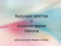 Урок русского языка в 4 классе на тему: Будущее простое и сложное время глаголов
