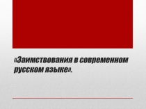 Презентация по русскому языку на тему Заимствования в современном русском языке