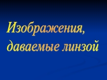 Презентация к разработке урока физики в 8 классе на тему: Изображения, даваемые линзой