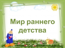 Презентация №1 к родительскому собранию в 1 мл.группе Мир раннего детства