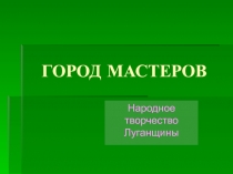 Презентация Город мастеров Луганщины