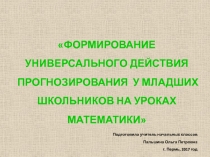 ФОРМИРОВАНИЕ УНИВЕРСАЛЬНОГО ДЕЙСТВИЯ ПРОГНОЗИРОВАНИЯ У МЛАДШИХ ШКОЛЬНИКОВ НА УРОКАХ МАТЕМАТИКИ