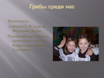 Исследовательская работа на тему Грибы среди нас