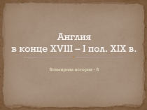 Презентация по всемирной истории на тему: Англия в конце XVIII - I половине XIX (8 класс)