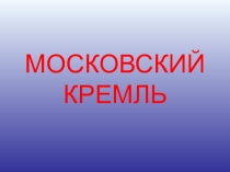 Презентация по истории изобразительного искусства МОСКОВСКИЙ КРЕМЛЬ