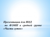 Презентация к конспекту НОД по ФЭМП в средней группе Части суток