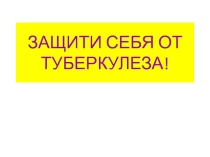 ЗАЩИТИ СЕБЯ ОТ ТУБЕРКУЛЕЗА!