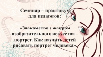 Презентация: Семинар – практикум для педагогов: Знакомство с жанром изобразительного искусства – портрет. Как научить детей рисовать портрет человека.