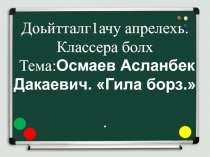 Урок чеченской литературы 6 класс. Тема:Осмаев Асланбек Дакаевич. Гила борз.