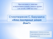 Презентация к занятию в подготовительной к школе группе для детей с ОНР на тему: Стихотворение С. Баруздина Кто построил этот дом?
