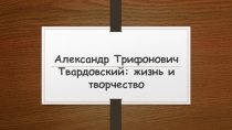 Жизнь и творчество А. Т. Твардовского
