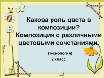 Презентация по технологии на тему: Какова роль цвета в композиции? (2 класс).