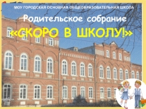 Презентация к собранию для родителей будущих первоклассников Скоро в школу