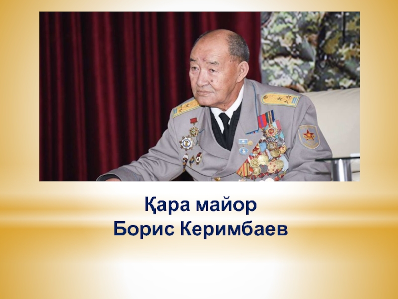 Презентация к классному часу Живая память Қара майор Борис Керимбаев Қара майор Борис Керимбаев