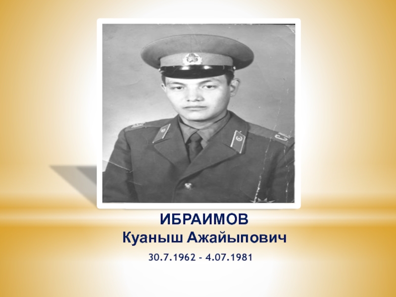 Презентация к классному часу Живая память ИБРАИМОВ Куаныш Ажайыпович30.7.1962 - 4.07.1981 ИБРАИМОВ Куаныш Ажайыпович30.7.1962 - 4.07.1981