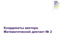 Презентация по теме : Координаты вектора. Математический диктант № 2