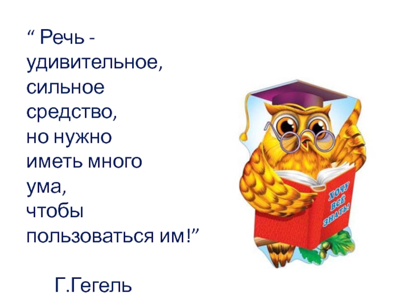 Презентация детского проекта Говорим красиво. “ Речь -удивительное,сильное средство,но нужноиметь многоума,чтобыпользоваться им!” Г.Гегель “ Речь -удивительное,сильное средство,но нужноиметь многоума,чтобыпользоваться им!” Г.Гегель