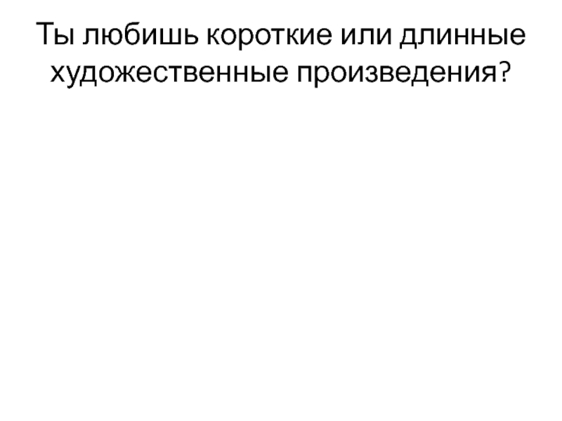 Презентация детского проекта Говорим красиво. Ты любишь короткие или длинные художественные произведения? Ты любишь короткие или длинные художественные произведения?