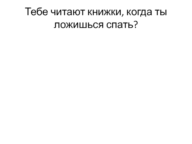 Презентация детского проекта Говорим красиво. Тебе читают книжки, когда ты ложишься спать? Тебе читают книжки, когда ты ложишься спать?