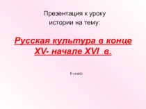 Презентация к уроку по истории на тему Русская культура в конце XV - начале XVI в.