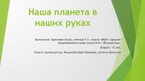 Презентация по биологии на тему Наша планета в наших руках