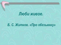Презентация к уроку литературного чтения в 3 классе на тему Б. Житков Про обезьянку