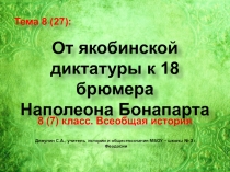 Презентация по истории Нового времени. 8 (7) класс. Тема: От якобинской диктатуры к 18 брюмера Наполеона Бонапарта