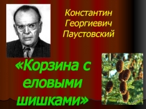 Презентация к уроку литературного чтения по теме К. Г. Паустовский Корзина с еловыми шишками (4 класс)