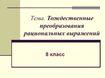 Презентация к уроку по математике в 8 классе Тождественные преобразования рациональных выражений
