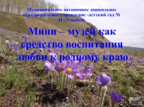 Презентация долгосрочного краеведческого проекта в старшей группе Мини-музей как средство воспитания любви к родному краю