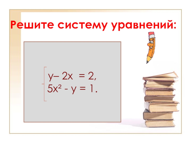Презентация по алгебре на тему Решение систем уравнений второй степени (9 класс) Решите систему уравнений: у– 2х = 2,5х² - у = 1. Решите систему уравнений: у– 2х = 2,5х² - у = 1.