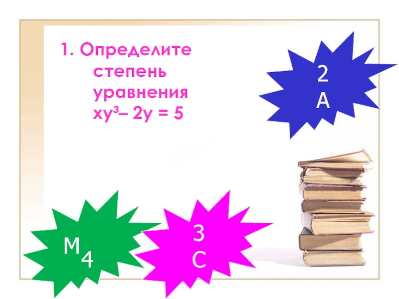 Презентация по алгебре на тему Решение систем уравнений второй степени (9 класс) 1. Определите степень уравнения ху³– 2у = 54М2А3С 1. Определите степень уравнения ху³– 2у = 54М2А3С