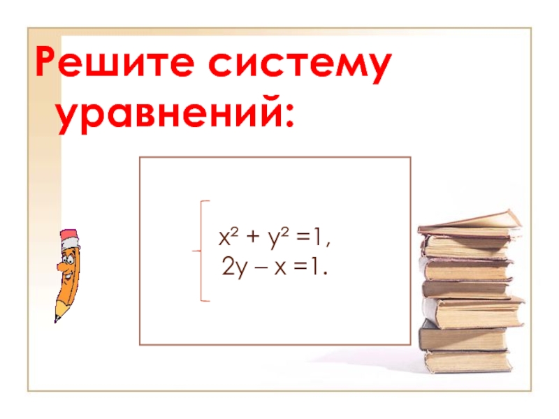 Презентация по алгебре на тему Решение систем уравнений второй степени (9 класс) Решите систему уравнений:х² + у² =1,2у – х =1. Решите систему уравнений:х² + у² =1,2у – х =1.