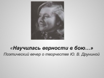 Научилась верности в бою… Поэтический вечер о творчестве Ю. В. Друниной