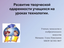 Доклад на тему Развитие творческой одаренности учащихся на уроках технологии (в виде презентации)