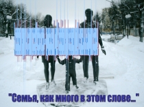Презентация. Семья,как много в этом слове...